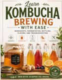 Learn Kombucha Brewing with Ease : Ingredients, Fermentation, Bottling, Flavors, and Troubleshooting