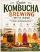 Learn Kombucha Brewing with Ease : Ingredients, Fermentation, Bottling, Flavors, and Troubleshooting
