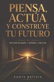 Piensa, Actúa y Construye Tu Futuro: Una guía moderna para convertir intención en progreso