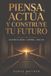Piensa, Actúa y Construye Tu Futuro: Una guía moderna para convertir intención en progreso