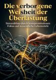 Die 9783565532322 Die verborgene Weisheit der Überlastung: Stressabbau durch kompromisslosen Fokus auf wesentliche Lebensziele.