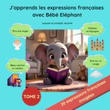 J'apprends les expressions françaises avec Bébé Eléphant : Tome 2