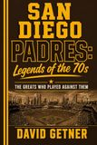 San Diego Padres: Legends of the 70s: The Greats Who Played Against Them