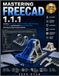 MASTERING FREECAD 1.1.1: Learning CAD Design, Technical Drafting, Object Modeling, 3D Printing, and Real-World Engineering Projects with Step-by-Step Practical Tutorials
