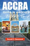ACCRA GUIDA DI VIAGGIO 2026-2027: Vacanze, attrazioni, itinerario, alloggio e consigli di viaggio
