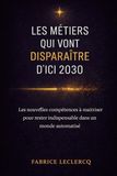 Les Métiers qui Vont Disparaître d’Ici 2030 (et Ceux Qui Vont Exploser): Les nouvelles compétences à maîtriser pour rester indispensable dans un monde automatisé