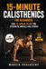 15-Minute Calisthenics for Beginners: The 12-Week Plan for Strength, Muscle and Fitness