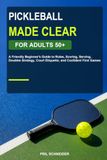 Pickleball Made Clear for Adults 50+: A Friendly Beginner’s Guide to Rules, Scoring, Serving, Doubles Strategy, Court Etiquette, and Confident First Games