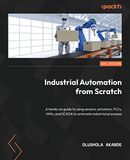 Industrial Packt Publishing Limited Industrial Automation from Scratch: A hands-on guide to using sensors, actuators, PLCs, HMIs, and SCADA to automate industrial processes Paperback