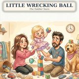 Little Wrecking Ball: The Toddler Years — The Honest, Hilarious 'Please Just Listen' Book Every Parent of a Two-Year-Old Needs