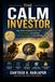 The Calm Investor: How Smart Investors Stay Calm, Build Wealth, and Achieve Financial Freedom in Any Market
