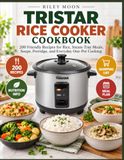 Tristar Rice Cooker Cookbook: 200 Friendly Recipes for Rice, Steam-Tray Meals, Soups, Porridge, and Everyday One-Pot Cooking
