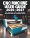CNC Machine User Guide 2026–2027: The Shop-Floor Path to Safer Setups, Accurate Parts and Confident Control