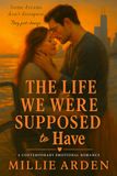 The Life We Were Supposed to Have: A Contemporary Romance Novel