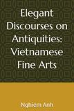 Elegant Discourses on Antiquities: Vietnamese Fine Arts