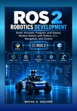 ROS 2 Robotics Development: Build, Simulate, Program, and Deploy Modern Robots with Python, C++, Navigation, and Control