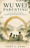 Wu Wei Parenting: The Ancient Chinese Guide to Raising Children Who Know Who They Are