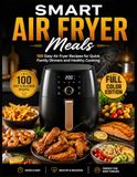Smart Air Fryer Meals: 100 Easy Air Fryer Recipes for Quick Family Dinners and Healthy Cooking