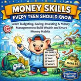 Money Skills Every Teen Should Know: A Beginner's Guide to Budgeting, Saving, Investing, Money Management, and Building Smart Financial Habits