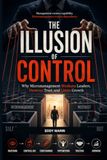 The Illusion of Control: Why Micromanagement Weakens Leaders, Destroys Trust, and Limits Growth