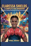 CLARESSA SHIELDS: A Complete Kids Biography: The True Story of a Determined Young Champion Who Changed Women’s Boxing Forever