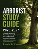 ARBORIST STUDY GUIDE 2026-2027: Prepare for Success with Tree Biology, Pruning Techniques, Tree Risk Assessment, 450 Practice Questions, and Detailed Explanations