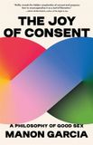 The Harvard University Press The Joy of Consent: A Philosophy of Good Sex Paperback