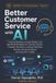 Better Customer Service with AI: Practical Workflows, Prompt Systems, and Real-World Strategies for Customer Support, Complaint Resolution