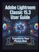 Adobe Lightroom Classic 15.3 User Guide: Clear, Detailed Manual to Camera Settings and Troubleshooting for Beginners and Seniors