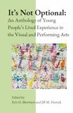 It's Not Optional: An Anthology of Young People's Lived Experience in the Visual and Performing Arts