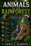 ANIMALS OF THE RAINFOREST: DISCOVERING THE AMAZING ANIMALS THAT THRIVE BENEATH THE RAINFOREST CANOPY