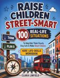 Raise Children Street-Smart: 100 Real-Life Situations to Help Kids Think Clearly, Stay Safe, Handle Pressure & Make Smart Choices