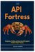API Fortress: Designing, Testing, and Securing APIs Against Modern Attack Vectors
