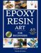 Epoxy Resin Art for Beginners: A Complete DIY Guide to Resin Jewelry, Tables & Crafts