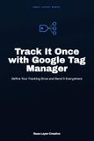 Track It Once with Google Tag Manager: Define Your Tracking Once and Send It Everywhere