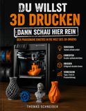 DU WILLST 3D DRUCKEN? – DANN SCHAU HIER REIN!: Der praxisnahe Einstieg in die Welt des 3D-Drucks – für bessere Ergebnisse, weniger Fehldrucke und mehr Verständnis