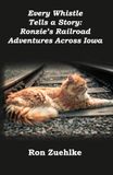 Every Ronzie's Railroad Adventures Every Whistle Tells a Story: Ronzie's Railroad Adventures Across Iowa