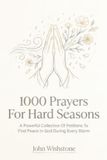 1000 Prayers For Hard Seasons: A Powerful Collection Of Petitions To Find Peace In God During Every Storm