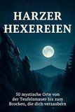Harzer Hexereien: 50 mystische Orte von der Teufelsmauer bis zum Brocken, die dich verzaubern