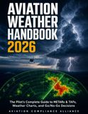 Aviation Weather Handbook 2026: The Pilot's Complete Guide to Reading METARs & TAFs, Decoding Weather Charts, and Making Confident Go/No-Go Decisions — for Student, Private & Instrument Pilots
