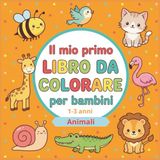 IL MIO PRIMO LIBRO DA COLORARE per bambini 1-3 anni: 60 disegni di grandi e facili da colorare - Animali