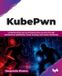 KubePwn: Bpb Publications KubePwn: Understanding real-world Kubernetes security through architecture exploitation, threat hunting, and cluster hardening (English Edition)