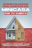 Conceptos básicos para construir una minicasa por tu cuenta: Constrúyala usted mismo, aunque nunca haya cogido un martillo