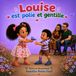 Louise est polie et gentille: Une histoire sur la politesse, la bienveillance, la gratitude et les petits mots qui rendent heureux.