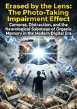 Erased by the Lens: The Photo-Taking Impairment Effect: Cameras, Distraction, and the Neurological Sabotage of Organic Memory in the Modern Digital Era