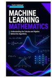 Machine Learning Mathematics: Understanding the Calculus and Algebra Behind the Algorithms