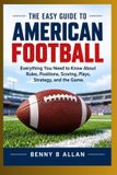 Libri GmbH Le guide facile du football américain : tout ce que vous devez savoir sur les règles, les positions, le score, les jeux, la stratégie et le jeu.