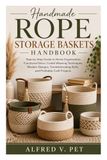 HANDMADE ROPE STORAGE BASKETS: Step-by-Step Guide to Home Organization, Functional Décor, Coiled Weaving Techniques, Modern Designs, Troubleshooting Skills, and Profitable Craft Projects