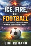 Ice, Fire, and Football: Iceland's Incredible Rise from Minnow to Quarter-Finalist