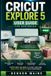 Cricut Explore 5 User Guide for Beginners: Design Space Basics, Tools, Materials & Fast start for Crafting Projects